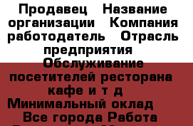 Продавец › Название организации ­ Компания-работодатель › Отрасль предприятия ­ Обслуживание посетителей ресторана, кафе и т.д. › Минимальный оклад ­ 1 - Все города Работа » Вакансии   . Мордовия респ.